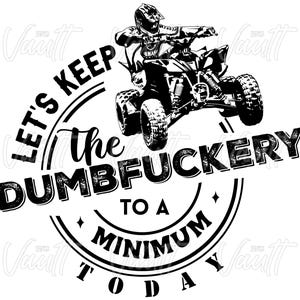 PNG ATV Let's Keep the Dumbfuckery to a Minimum Today Off-Road Riding Quad Design Four Wheeler Funny Saying PNG Digital Design Trail Riding