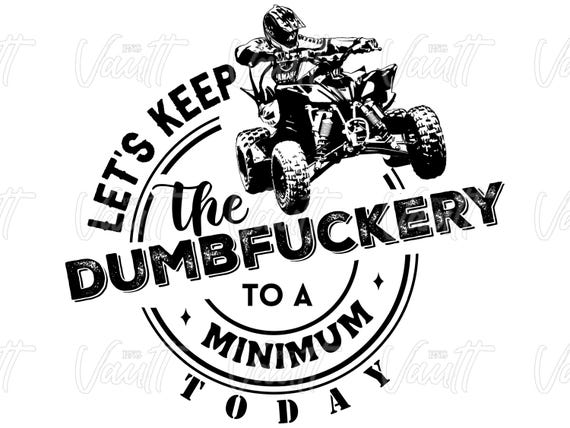 PNG ATV Let's Keep the Dumbfuckery to a Minimum Today Off-Road Riding Quad Design Four Wheeler Funny Saying PNG Digital Design Trail Riding