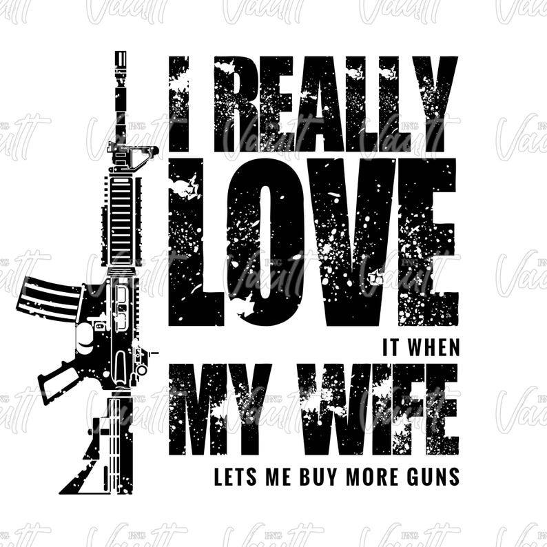 Peut inclure: Graphique noir et blanc avec un fusil et le texte "I REALLY LOVE IT WHEN MY WIFE LETS ME BUY MORE GUNS" sur fond blanc. Le texte a un effet vieilli et &eacute;clabouss&eacute;.