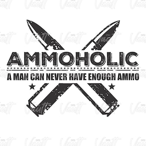 May include: A black and white graphic design featuring the word "AMMOHOLIC" and the phrase "A MAN CAN NEVER HAVE ENOUGH AMMO." The design includes crossed knives and bullets, with stars.