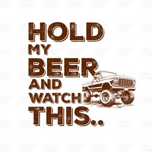 Puede incluir: Gráfico marrón sobre fondo blanco. El texto dice "HOLD MY BEER AND WATCH THIS..." con una ilustración de un camión elevado. El camión es marrón y blanco.