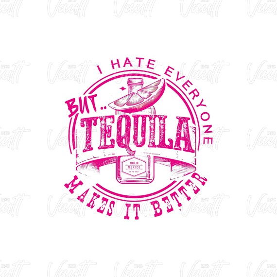 PNG Tequila Alcohol I Hate Everyone Funny Saying PNG Design Tequila Makes It Better Drinking Shirt Design PNG