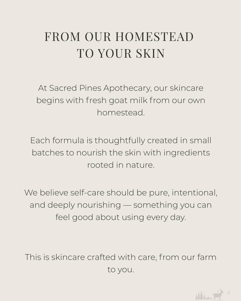 May include: Text on a cream-colored background reads "FROM OUR HOMESTEAD TO YOUR SKIN." The text continues, "At Sacred Pines Apothecary, our skincare begins with fresh goat milk from our own homestead."