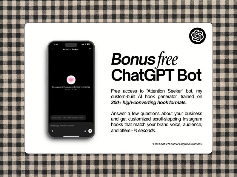 AI Content Creation. ChatGPT prompts for content creators. You’ll get instant access to my Attention Seeker Bot — a custom AI hook generator trained on 300+ high-converting formats.

It asks you a few quick questions about your brand, then spits out scroll-stopping, brand-aligned hooks made for reels, stories, carousels, and UGC content.

Perfect for creators who want viral content without the guesswork.