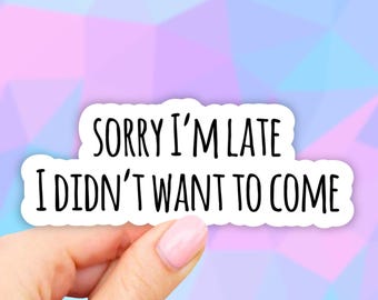 May include: White sticker with black text that reads "Sorry I'm late I didn't want to come".