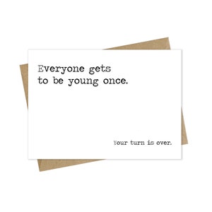 Funny birthday card, Everyone gets to be young once, your turn is over, rude card, hilarious greeting card, snarky card, humor card