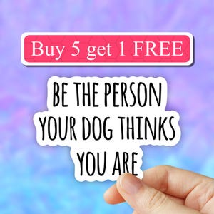 May include: White sticker with black text that reads "Be the person your dog thinks you are".