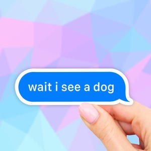 May include: A blue and white sticker with the text "wait i see a dog" in a speech bubble style.