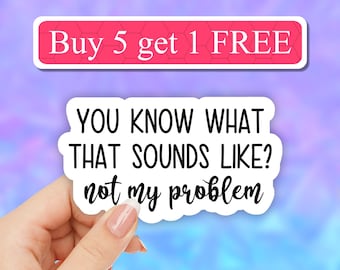 You know what that sounds like not my problem Sticker, Funny Stickers, Sarcasm Stickers, Sarcastic Laptop Sticker, water bottle stickers