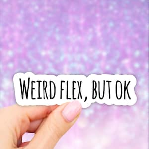 May include: A white sticker with black text that reads "Weird flex, but ok".