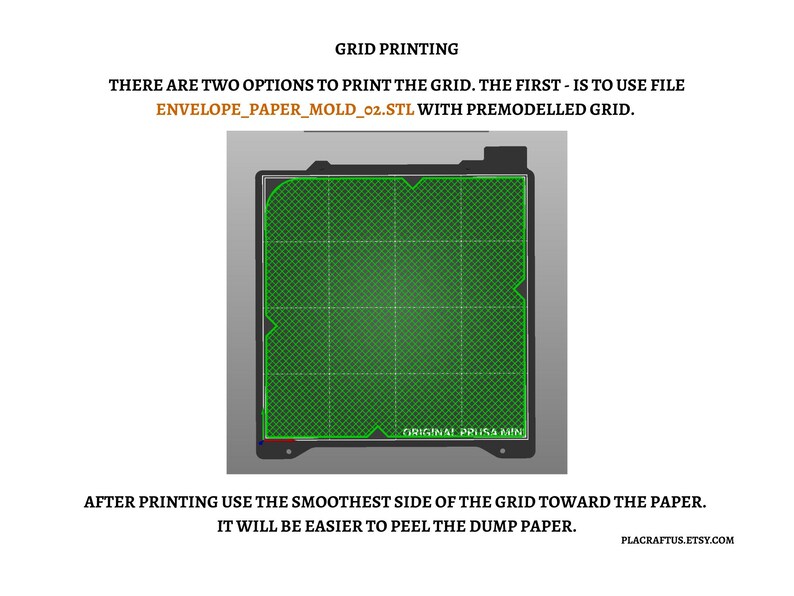 以下が含まれることがあります： 3Dプリント用グリッドのデジタル説明図。テキストは「GRID PRINTING. THERE ARE TWO OPTIONS TO PRINT THE GRID. THE FIRST - IS TO USE FILE ENVELOPE_PAPER_MOLD_02.STL WITH PREMODELLED GRID. AFTER PRINTING USE THE SMOOTHEST SIDE OF THE GRID TOWARD THE PAPER. IT WILL BE EASIER TO PEEL THE DUMP PAPER.」と記載。濃い灰色のベースの中央に正方形の緑色のグリッドパターンがあり、ORIGINAL PRUSA MINIの文字が見える。