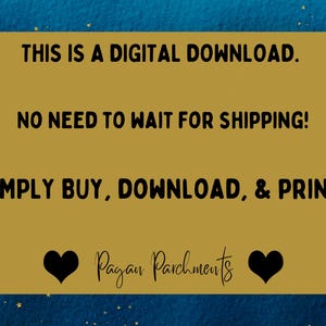 以下が含まれることがあります： 「THIS IS A DIGITAL DOWNLOAD. NO NEED TO WAIT FOR SHIPPING! SIMPLY BUY, DOWNLOAD, & PRINT! Pagan Parchments」という黒いテキストが書かれた金色の長方形。テキストの両側に黒いハートが2つある。