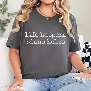 Life Happens Piano Helps TShirt, Funny Piano Shirt, Pianst Gift, Cute Musician TShirt, Music Teacher, Piano Teacher Shirt, Piano Lover Gift