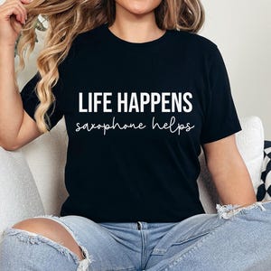 Chemise Life Happens pour saxophone, t-shirt drôle de saxophoniste, chemise de musicien, t-shirt amateur de jazz, cadeau pour professeur de saxophone de musique, cadeau pour amateur de saxophone