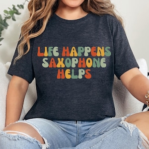 Life Happens Saxophone Helps Shirt, Funny Saxophonist TShirt, Musican Shirt, Jazz Lover Tee, Music Saxophone Teacher Gift, Sax Lover Gift