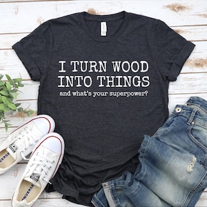 I Turn Wood Into Things Superpower TShirt, Woodworking Shirt, Woodworker Gift, Carpenter Shirt, Woodworker Dad Gift, Woodworking Lover Gift