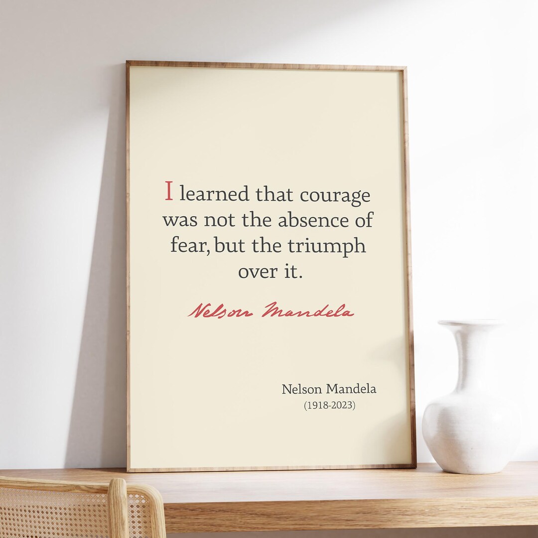 Nelson Mandela Quote, I Learned That Courage Was Not the Absence of ...