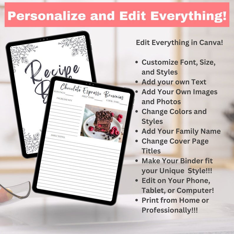 May include: A digital tablet displaying a recipe template with a picture of chocolate brownies. The text "Recipe" is at the top of the template. The text "Chocolate Espresso Brownies" is at the top of the recipe. The text "Edit Everything in Canva!" is on the right side of the image. The text includes a list of features, such as "Customize Font, Size, and Styles", "Add your own Text", "Add Your Own Images and Photos", "Change Colors and Styles", "Add Your Family Name", "Change Cover Page Titles", "Make Your Binder fit your Unique Style!!!", "Edit on Your Phone, Tablet, or Computer!", "Print from Home or Professionally!!!".