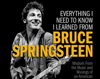 Bruce Springsteen - Wisdom from the Music and Musings of an American Dreamer