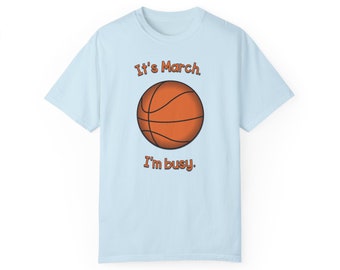 It's March. I'm busy. Basketball t shirt. Comfort Colors T Shirt.