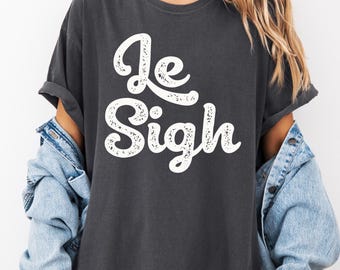 Le Sigh Shirt, Funny Quote T-Shirt, Sarcastic Graphic Tee, Minimalist Typography Shirt, Christmas Gift for Her