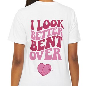 I Look Better Bent Over Adult Funny Tee Squirt