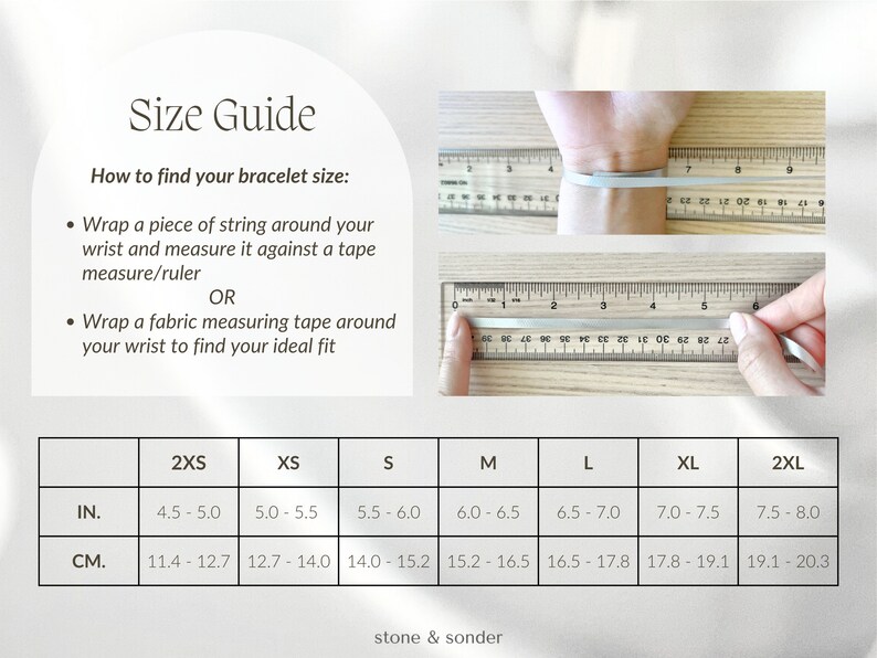 How to find your bracelet size: 

Wrap a piece of string around your wrist and measure it against a tape measure/ruler 
OR
Wrap a fabric measuring tape around your wrist to find your ideal fit