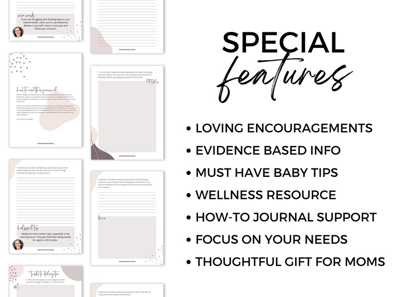 May include: A printable journal with a pink and white abstract design. The journal is titled "Special Features" and lists features such as "Loving Encouragements", "Evidence Based Info", "Must Have Baby Tips", "Wellness Resource", "How-To Journal Support", "Focus On Your Needs", and "Thoughtful Gift For Moms".