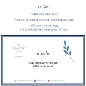 May include: A white card with blue text that says "Is a Gift?" and "Mark your order as gift". The card also says "Leave your note at checkout - maximum 24 words". Below the text is a blue and white logo that says "Blue and White Beauty". The card also says "A Gift card with your note will be included with the product for free!" and "a note". Below the text is a blue floral design. The card also says "Happy Name Day to the best sister in the world!" and includes contact information for the company.