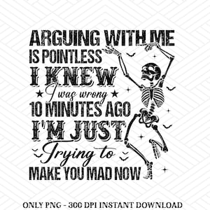 2 Png file Arguing with me is pointless I knew i was wrong 10 minutes ago I&#39;m just trying to make you mad now Png, Saying Sarcastic Quote
