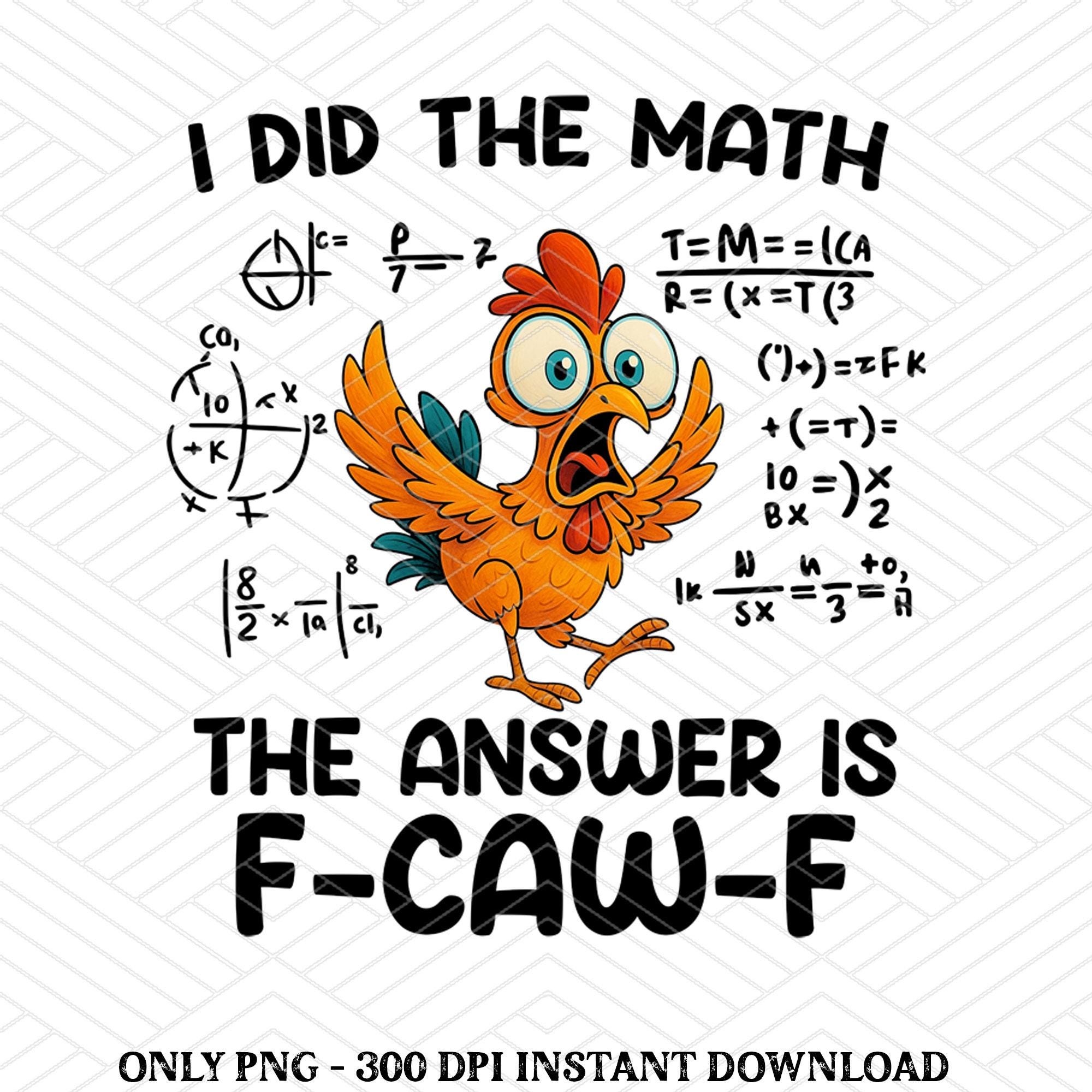 I Did the Math the Answer is F-caw-f PNG, Funny Math Teacher Chicken ...