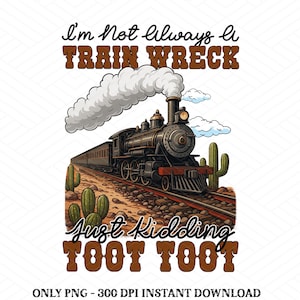 I&#39;m Not Always A Train Wreck Just Kidding Toot PNG, Funny Mental Health Humor png, Trendy Sarcastic Train Snarky Hot Mess Vibes Sublimation