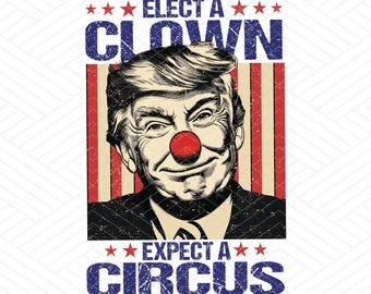 Elect A Clown Expect A Circus Png, Funny Trump Clown Png, Anti Trump Png, Anti Racism Png, Social Justice Png, Anti Maga, Immigration Rights
