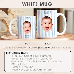 May include: White ceramic mugs with a blue striped design, featuring a baby's photo and the text "LIAM'S" and "MOM". The mugs are available in 11oz and 15oz sizes. The 11oz mug is 3.8" high and 3.2" in diameter. The 15oz mug is 4.5" high and 3.4" in diameter.