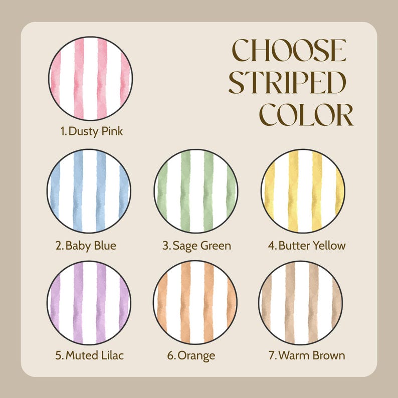 May include: A color selection chart titled CHOOSE STRIPED COLOR featuring seven circular swatches with vertical stripes in dusty pink, baby blue, sage green, butter yellow, muted lilac, orange, and warm brown, each labeled with its corresponding name.