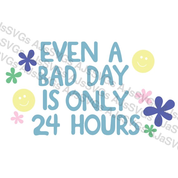 even a bad day is only 24 hours SVG Cricut file digital download