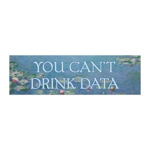 May include: A rectangular sign with a blue background featuring a water lily painting. The text "YOU CAN'T DRINK DATA" is written in light blue, centered on the sign. The artwork resembles a Monet painting.