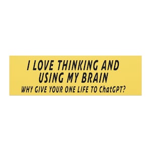 May include: A rectangular yellow sticker featuring bold black text that reads: I LOVE THINKING AND USING MY BRAIN. WHY GIVE YOUR ONE LIFE TO ChatGPT? The design is simple and clear, with the text centred on the bright yellow background surface.