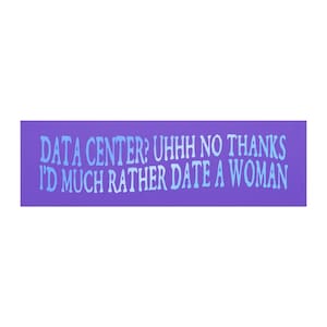 May include: A rectangular purple sticker featuring light blue text that reads: DATA CENTER? UHHH NO THANKS I'D MUCH RATHER DATE A WOMAN. The lettering is stylized with a wavy, informal font, centered against the solid purple background.