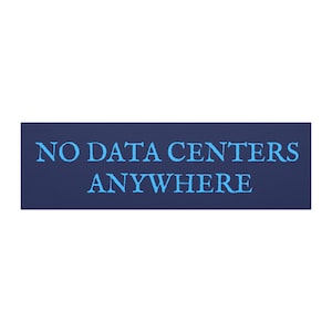 May include: A rectangular navy blue sign with the words "NO DATA CENTERS ANYWHERE" in light blue capital letters. The text is centered on the sign, which has a simple, clean design.