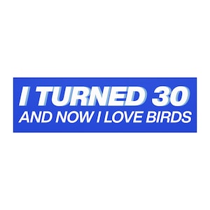 May include: A rectangular blue sticker featuring the white text I TURNED 30 AND NOW I LOVE BIRDS. The design uses a bold, sans-serif font with a subtle white drop shadow effect on the first line, creating a clean and legible graphic display.