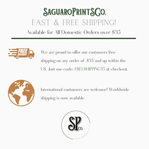 May include: A graphic with the text "SAGUAROPRINTSCO." and "FAST & FREE SHIPPING! Available for All Domestic Orders over $35".  The graphic also includes a truck with the text "FREE DELIVERY" and a globe. The text "We are proud to offer our customers free shipping on any order of $35 and up within the US. Just use code: FREESHIPPING35 at checkout." is also included. The graphic also includes the text "International customers are welcome! Worldwide shipping is now available" and a logo with the text "SP.co."