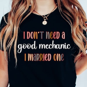 Mechanics Wife Tshirt I Dont Need  A Good Mechanic I Married One Shirt Funny Car Mechanic T-Shirt Mechanic Wife Life