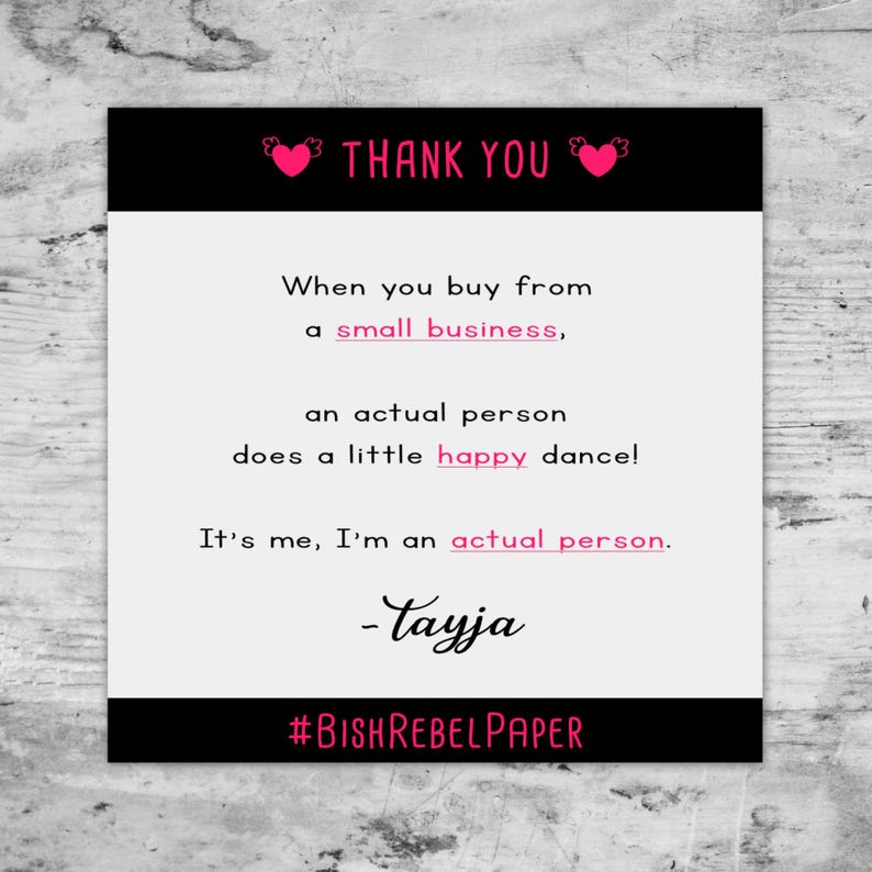 May include: A square card with a black border at the top and bottom. The top border has the words "THANK YOU" in pink with heart accents. The card's text reads: "When you buy from a small business, an actual person does a little happy dance! It's me, I'm an actual person. -Tayja #BISHREBELPAPER"