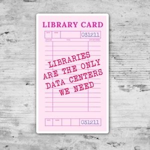 May include: A rectangular sticker designed as a vintage library card with a light pink background and dark pink text. The card features the heading LIBRARY CARD and the text LIBRARIES ARE THE ONLY DATA CENTERS WE NEED, along with grid lines.