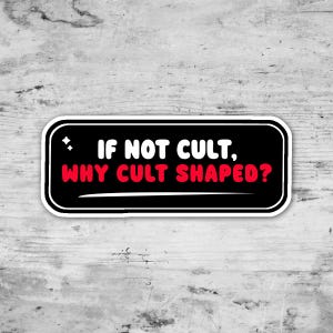 May include: A rectangular sticker with rounded corners. The sticker has a black background with white and red text that reads "IF NOT CULT, WHY CULT SHAPED?". There are two small white stars in the upper left corner.