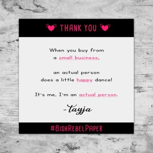 May include: A black and white thank you card with pink hearts and text that reads "THANK YOU". The text says "When you buy from a small business, an actual person does a little happy dance! It's me, I'm an actual person. -Tayja #BISHREBELPAPER"