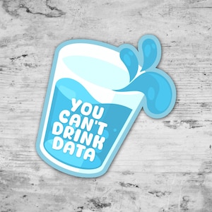 May include: A die-cut sticker shaped like a glass of water with a light blue liquid inside. The text YOU CAN'T DRINK DATA is printed in white capital letters on the front of the glass. There are blue water splashes emerging from the top right side.