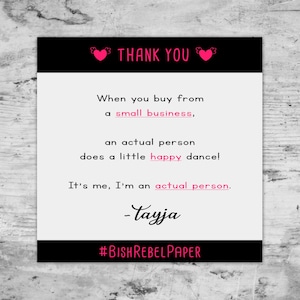 May include: A square card with a black border and the words "THANK YOU" in pink. The card reads, "When you buy from a small business, an actual person does a little happy dance! It's me, I'm an actual person."