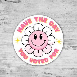 Have The Day You Voted For Sticker, Anti Trump, Liberal Girly Sticker, Cute Political Sticker, US Politics, FDT, Waterproof Vinyl Sticker